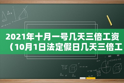 2021年十月一號幾天三倍工資（10月1日法定假日幾天三倍工資）