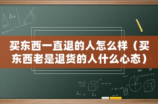 買東西一直退的人怎么樣（買東西老是退貨的人什么心態）
