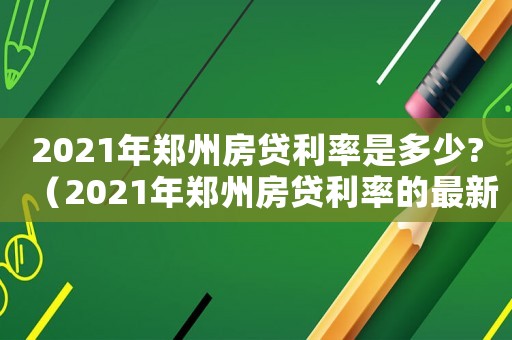 2021年鄭州房貸利率是多少?（2021年鄭州房貸利率的最新公告）