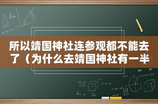所以靖國神社連參觀都不能去了（為什么去靖國神社有一半人在罵?）