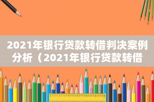 2021年銀行貸款轉借判決案例分析（2021年銀行貸款轉借判決案例）