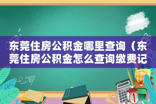 東莞住房公積金哪里查詢（東莞住房公積金怎么查詢繳費記錄）