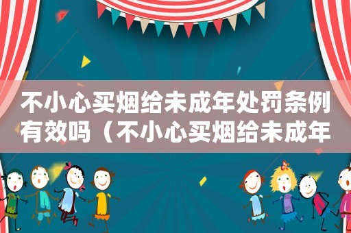 不小心買煙給未成年處罰條例有效嗎（不小心買煙給未成年處罰條例）