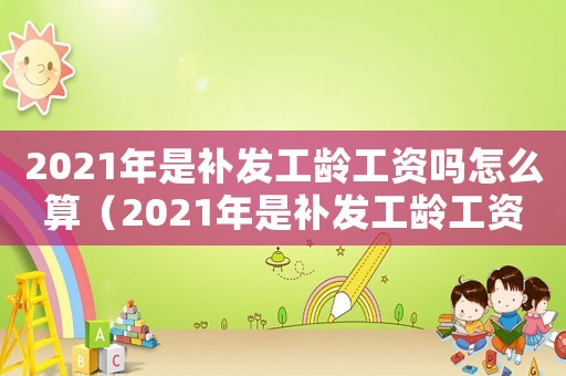 2021年是補發工齡工資嗎怎么算（2021年是補發工齡工資嗎）
