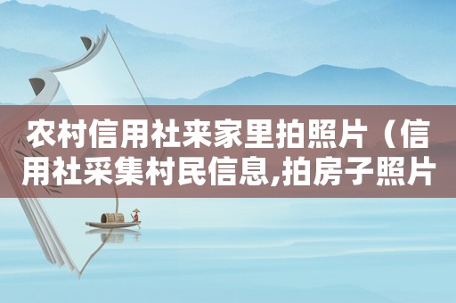 農村信用社來家里拍照片（信用社采集村民信息,拍房子照片）