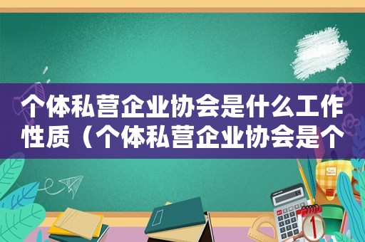 個體私營企業(yè)協(xié)會是什么工作性質(zhì)（個體私營企業(yè)協(xié)會是個什么組織形式）