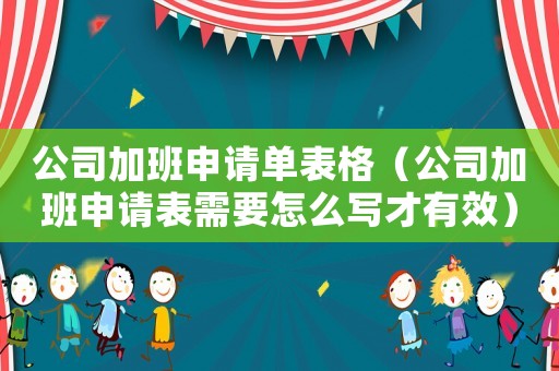 公司加班申請單表格（公司加班申請表需要怎么寫才有效）