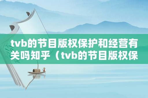 tvb的節目版權保護和經營有關嗎知乎（tvb的節目版權保護和經營有關嗎）