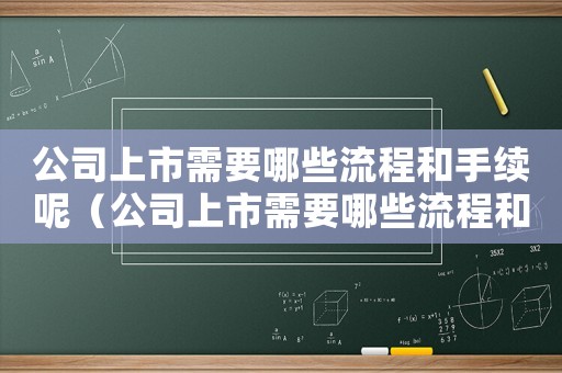 公司上市需要哪些流程和手續呢（公司上市需要哪些流程和手續）