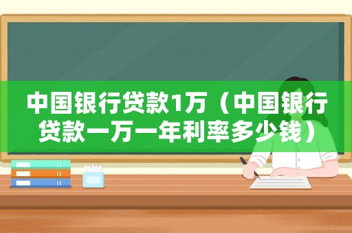 中國銀行貸款1萬（中國銀行貸款一萬一年利率多少錢）