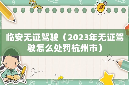 臨安無證駕駛（2023年無證駕駛怎么處罰杭州市）