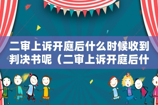 二審上訴開庭后什么時候收到判決書呢（二審上訴開庭后什么時候收到判決書）