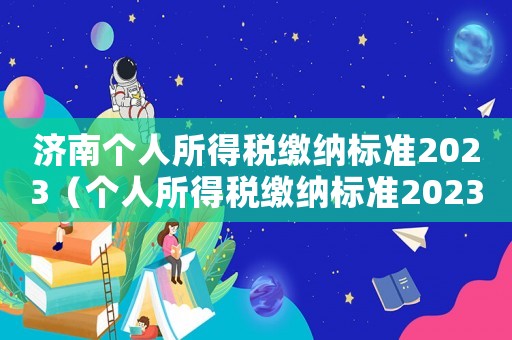 濟南個人所得稅繳納標準2023（個人所得稅繳納標準2023）