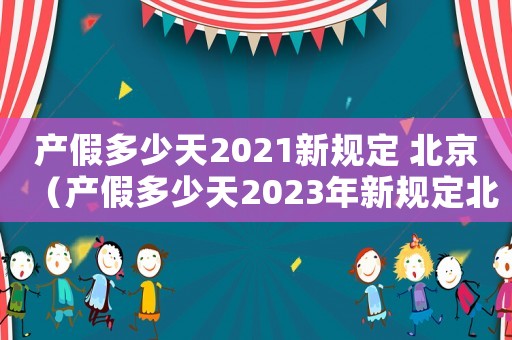 產假多少天2021新規定 北京（產假多少天2023年新規定北京）