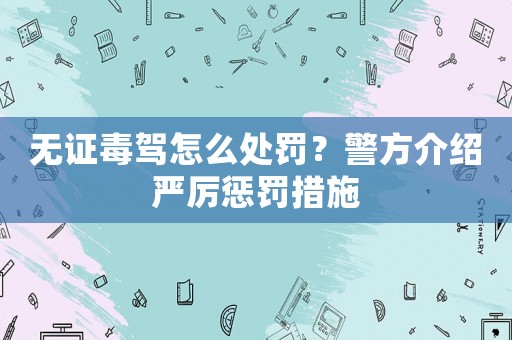 無(wú)證毒駕怎么處罰？警方介紹嚴(yán)厲懲罰措施