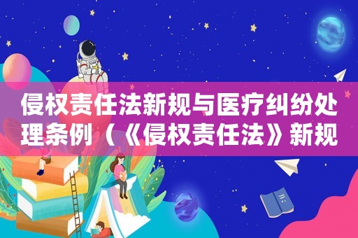侵權責任法新規與醫療糾紛處理條例（《侵權責任法》新規與醫療糾紛處理）