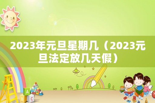 2023年元旦星期幾（2023元旦法定放幾天假）