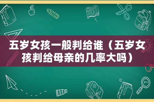 五歲女孩一般判給誰（五歲女孩判給母親的幾率大嗎）