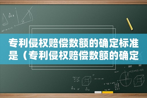 專利侵權賠償數額的確定標準是（專利侵權賠償數額的確定標準）