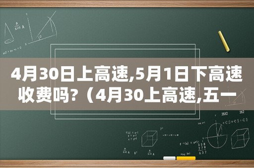 4月30日上高速,5月1日下高速收費(fèi)嗎?（4月30上高速,五一下高速免費(fèi)嗎）
