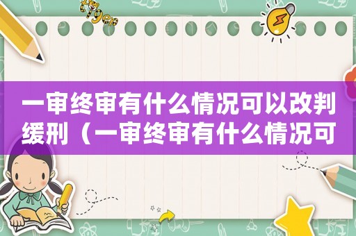 一審終審有什么情況可以改判緩刑（一審終審有什么情況可以改判）