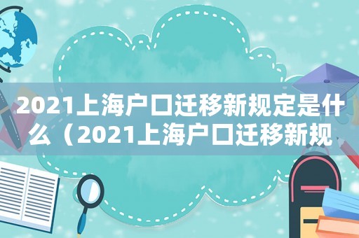 2021上海戶口遷移新規(guī)定是什么（2021上海戶口遷移新規(guī)定）