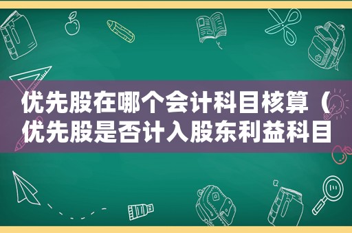 優先股在哪個會計科目核算（優先股是否計入股東利益科目）