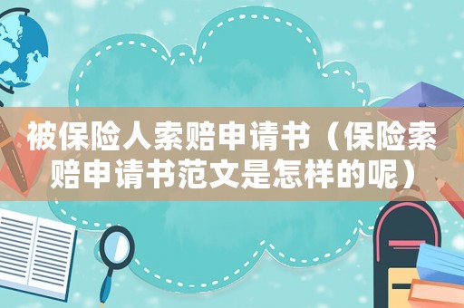 被保險人索賠申請書（保險索賠申請書范文是怎樣的呢）
