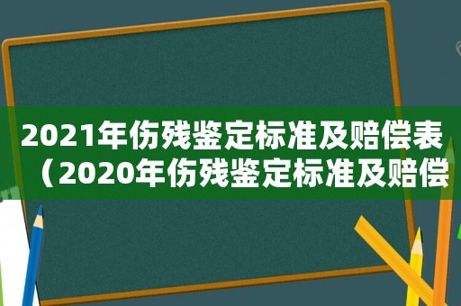 2021年傷殘鑒定標準及賠償表（2020年傷殘鑒定標準及賠償表）