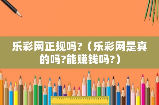 樂彩網(wǎng)正規(guī)嗎?（樂彩網(wǎng)是真的嗎?能賺錢嗎?）
