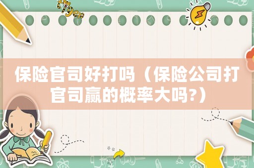 保險官司好打嗎（保險公司打官司贏的概率大嗎?）