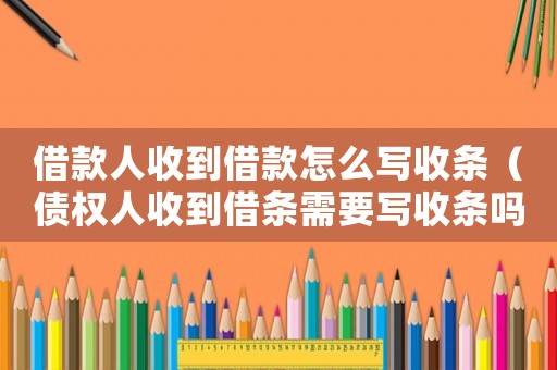 借款人收到借款怎么寫收條（債權人收到借條需要寫收條嗎怎么寫）