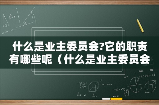 什么是業主委員會?它的職責有哪些呢（什么是業主委員會?它的職責有哪些?）