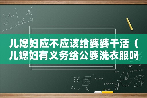 兒媳婦應不應該給婆婆干活（兒媳婦有義務給公婆洗衣服嗎）