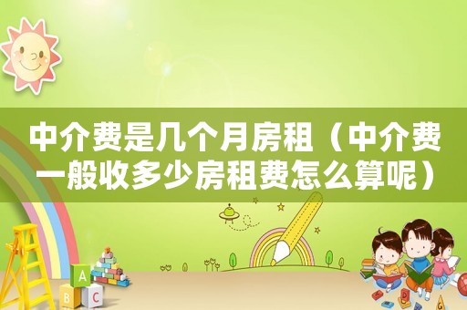 中介費是幾個月房租（中介費一般收多少房租費怎么算呢）