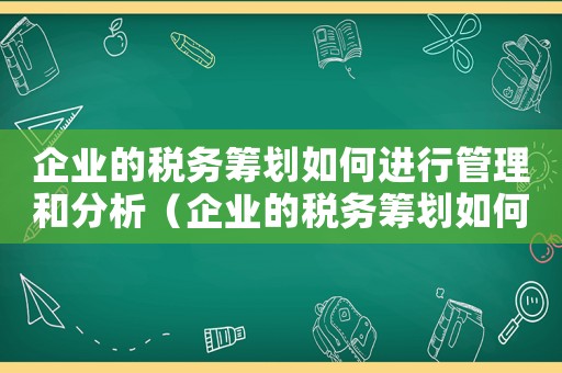 企業(yè)的稅務(wù)籌劃如何進(jìn)行管理和分析（企業(yè)的稅務(wù)籌劃如何進(jìn)行管理）