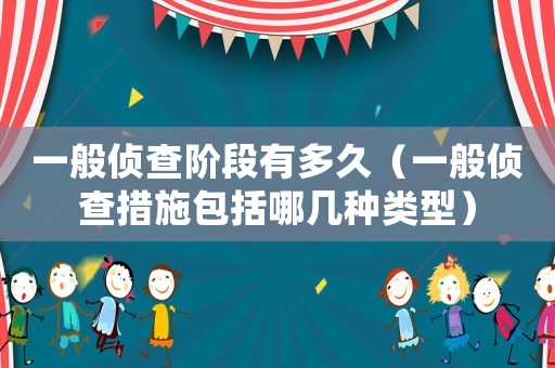 一般偵查階段有多久（一般偵查措施包括哪幾種類型）