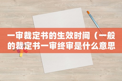 一審裁定書的生效時間（一般的裁定書一審終審是什么意思）