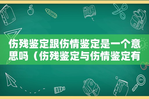 傷殘鑒定跟傷情鑒定是一個(gè)意思嗎（傷殘鑒定與傷情鑒定有何區(qū)別）