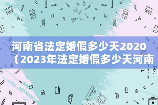 河南省法定婚假多少天2020（2023年法定婚假多少天河南）