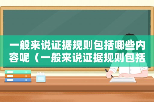 一般來說證據規則包括哪些內容呢（一般來說證據規則包括哪些內容）