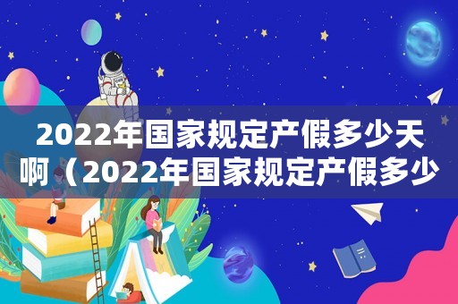 2022年國家規定產假多少天啊（2022年國家規定產假多少天）
