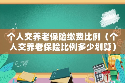 個人交養老保險繳費比例（個人交養老保險比例多少劃算）