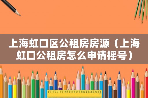 上海虹口區公租房房源（上海虹口公租房怎么申請搖號）