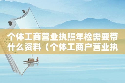 個體工商營業執照年檢需要帶什么資料（個體工商戶營業執照年檢需要什么資料）