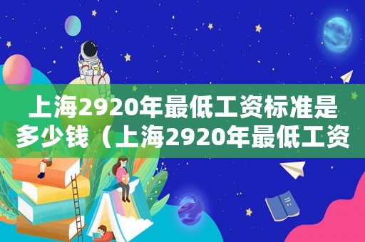 上海2920年最低工資標(biāo)準(zhǔn)是多少錢（上海2920年最低工資標(biāo)準(zhǔn)）