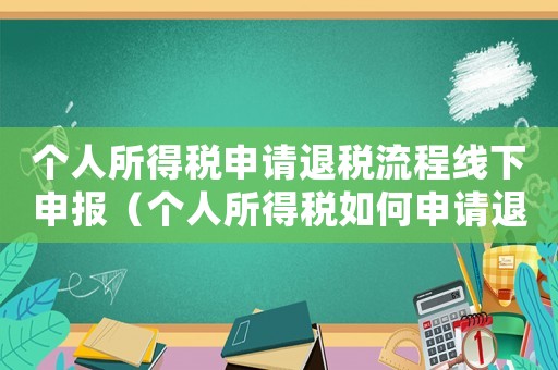 個人所得稅申請退稅流程線下申報（個人所得稅如何申請退稅流程）