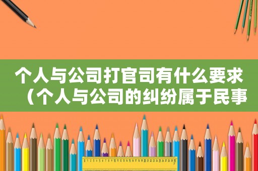 個人與公司打官司有什么要求（個人與公司的糾紛屬于民事糾紛嗎）