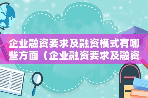 企業(yè)融資要求及融資模式有哪些方面（企業(yè)融資要求及融資模式有哪些）