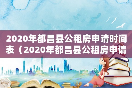 2020年都昌縣公租房申請時間表（2020年都昌縣公租房申請時間）